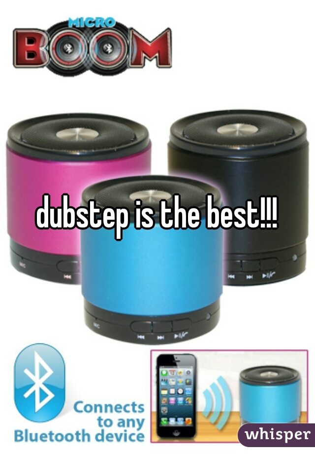 dubstep is the best!!!