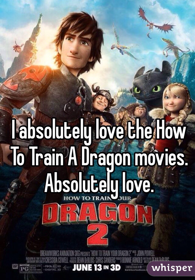 I absolutely love the How To Train A Dragon movies. Absolutely love. 