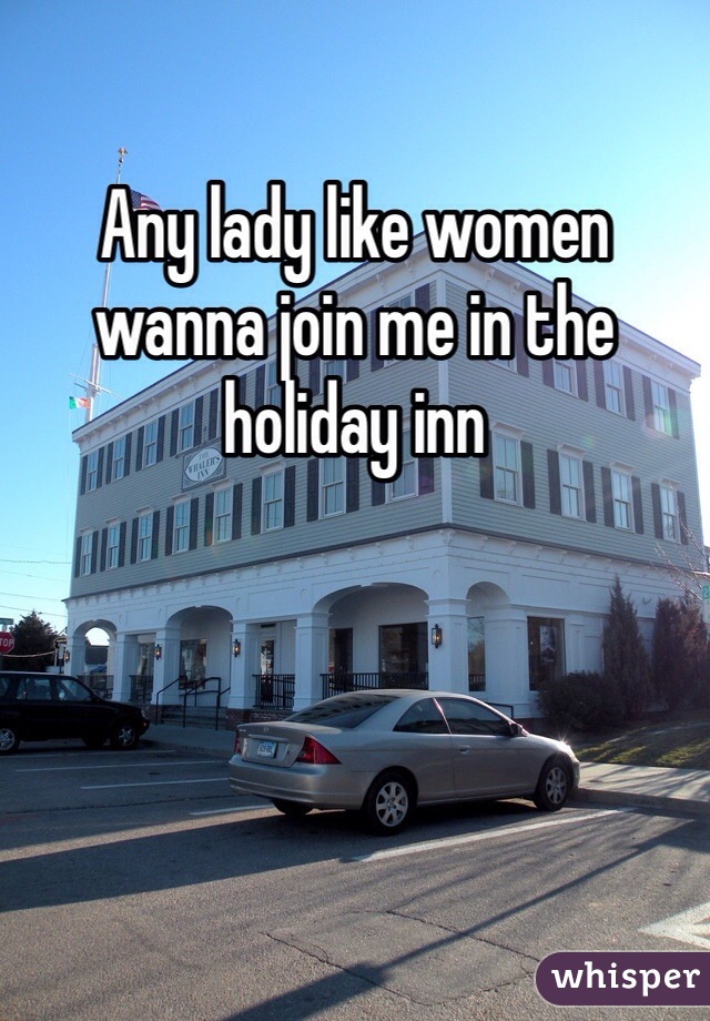 Any lady like women wanna join me in the holiday inn 