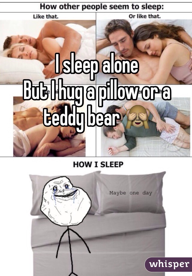 I sleep alone 
But I hug a pillow or a teddy bear 🙈