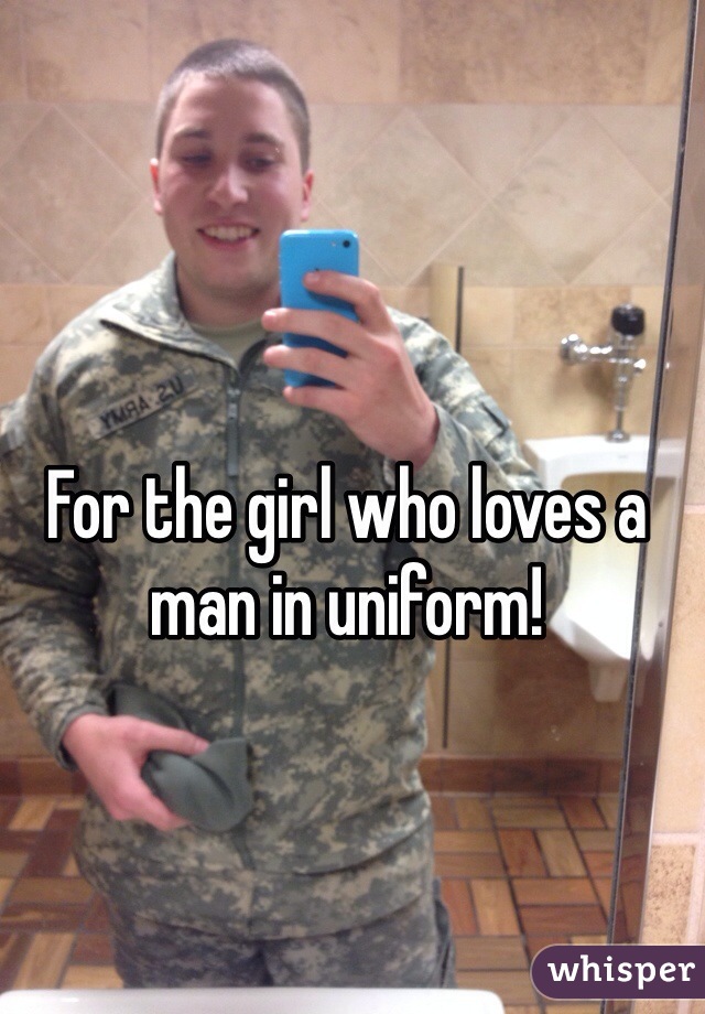 For the girl who loves a man in uniform!