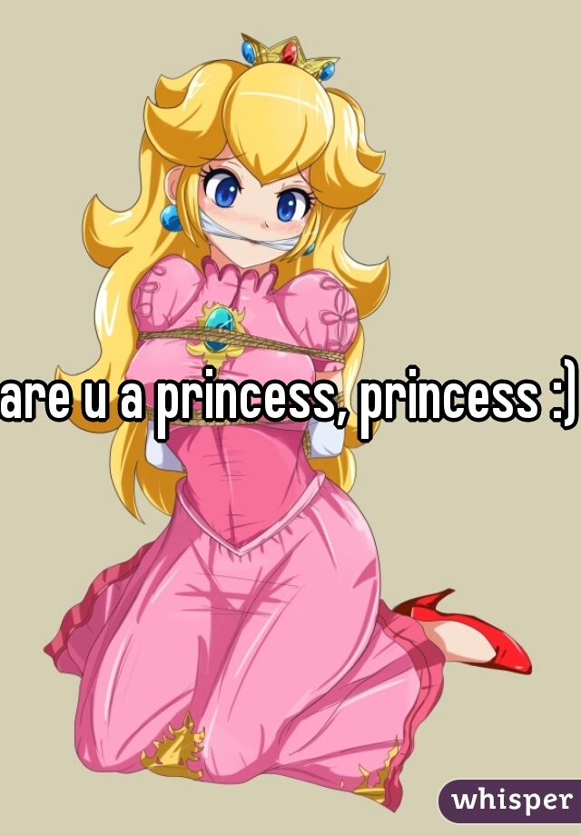 are u a princess, princess :)