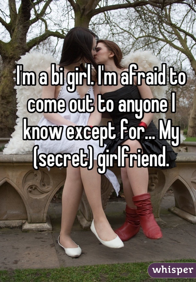 I'm a bi girl. I'm afraid to come out to anyone I know except for... My (secret) girlfriend.