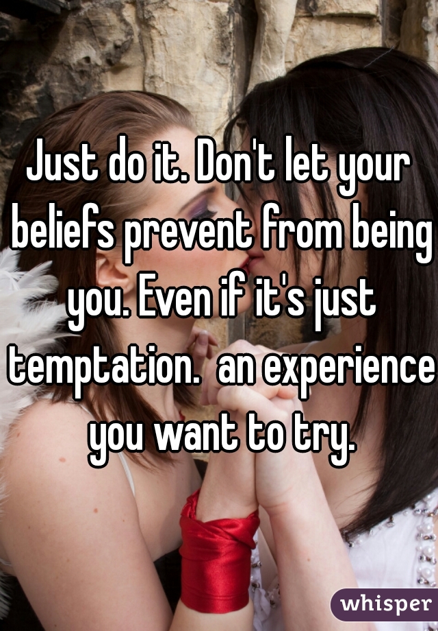 Just do it. Don't let your beliefs prevent from being you. Even if it's just temptation.  an experience you want to try.