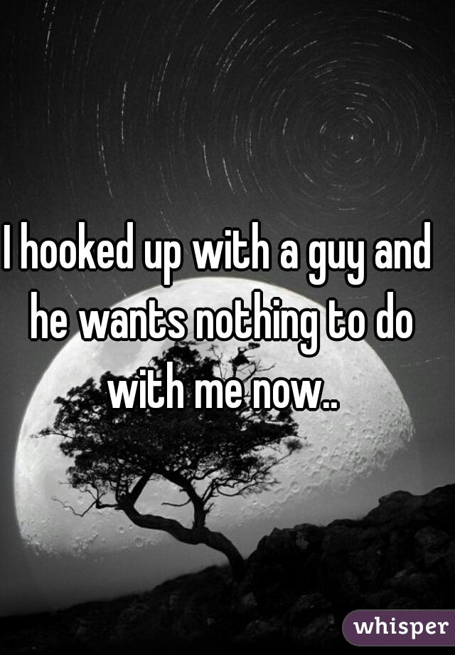 
I hooked up with a guy and he wants nothing to do with me now..