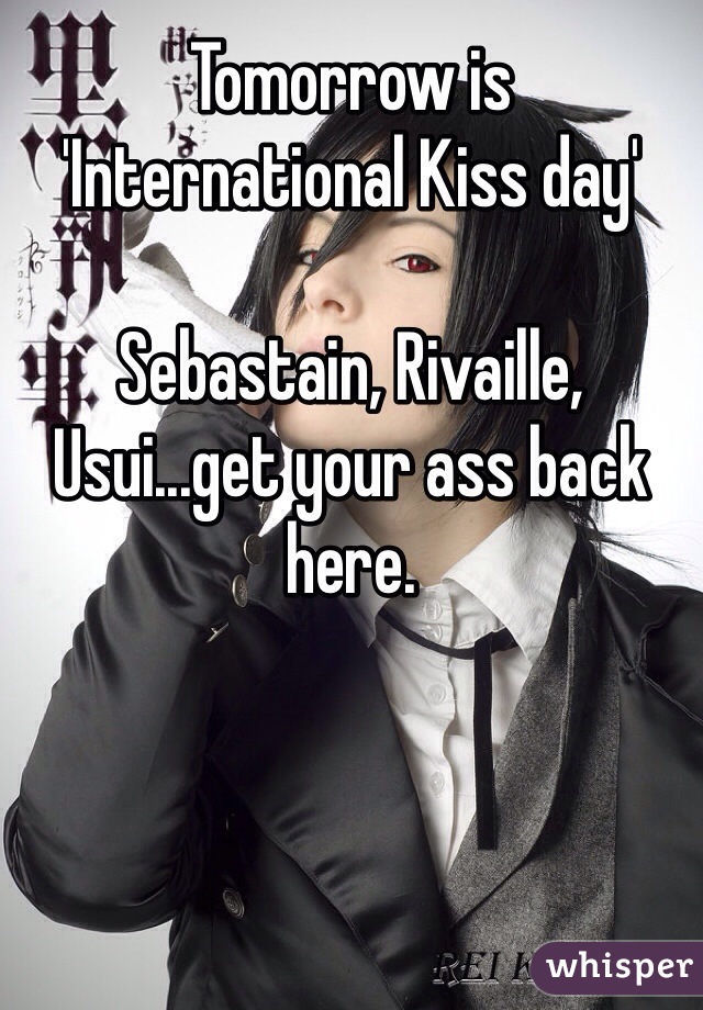 Tomorrow is 
'International Kiss day'

Sebastain, Rivaille, Usui...get your ass back here. 