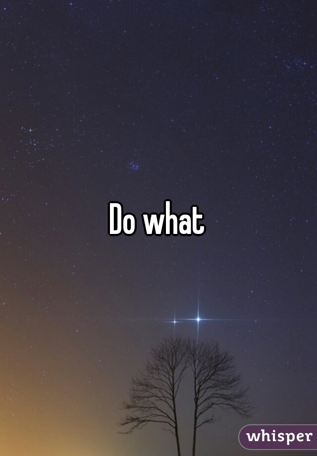 Do what