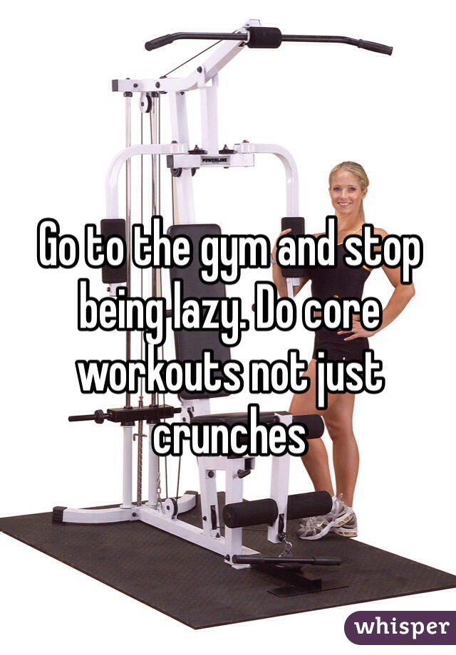 Go to the gym and stop being lazy. Do core workouts not just crunches