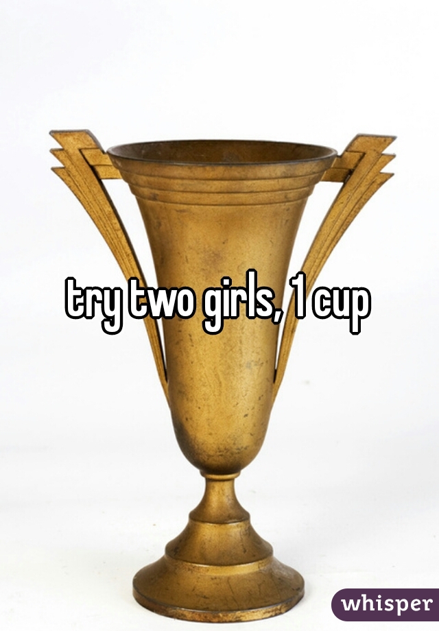 try two girls, 1 cup