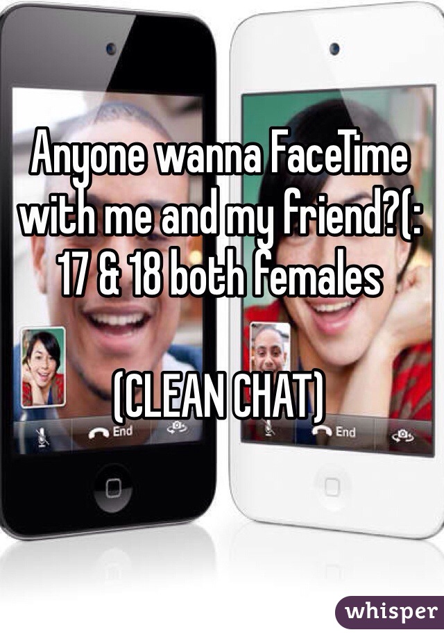 Anyone wanna FaceTime with me and my friend?(:
17 & 18 both females 

(CLEAN CHAT)