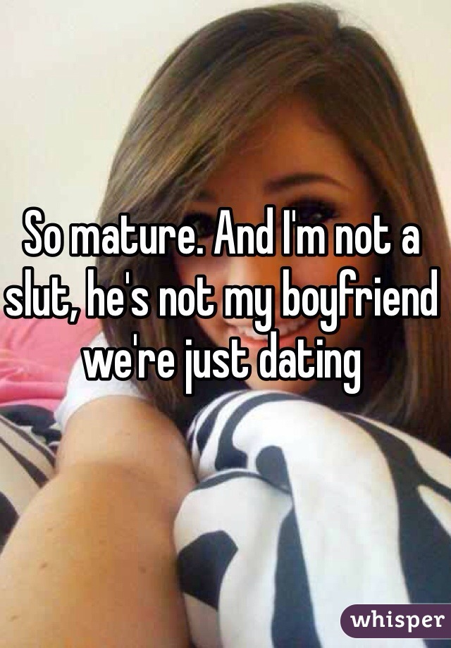 So mature. And I'm not a slut, he's not my boyfriend we're just dating 