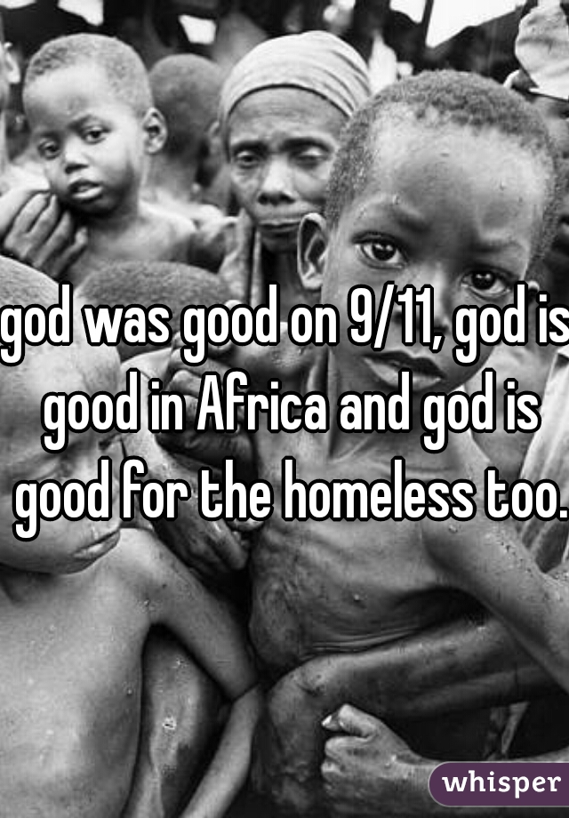 god was good on 9/11, god is good in Africa and god is good for the homeless too. 