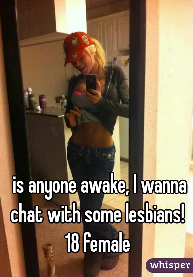  is anyone awake, I wanna chat with some lesbians! 
18 female
