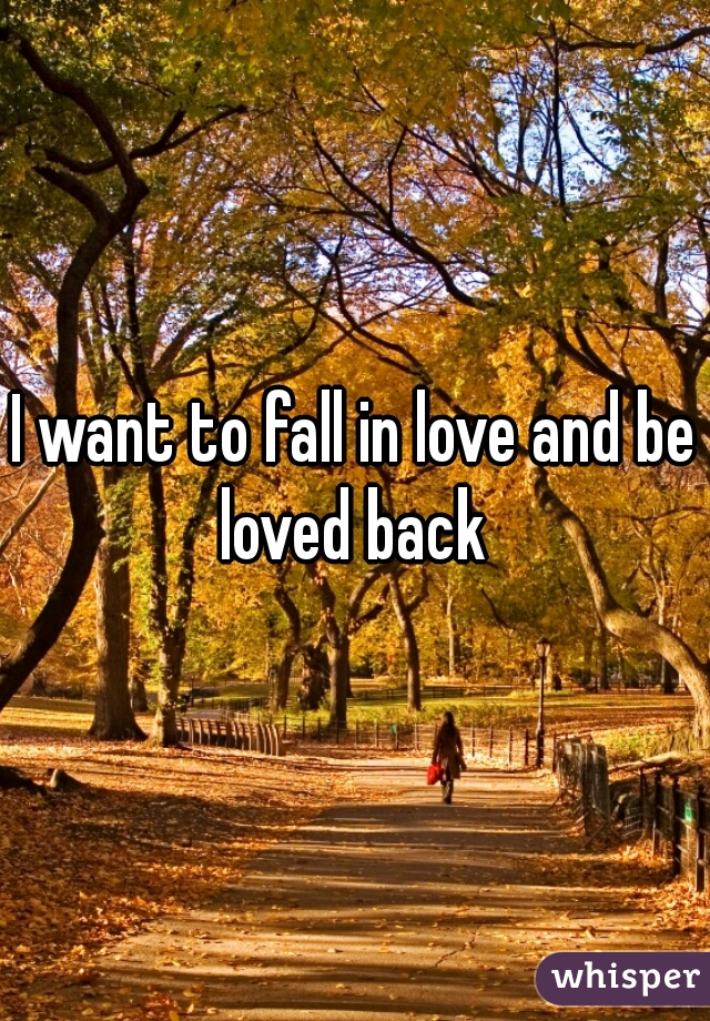 I want to fall in love and be loved back 
