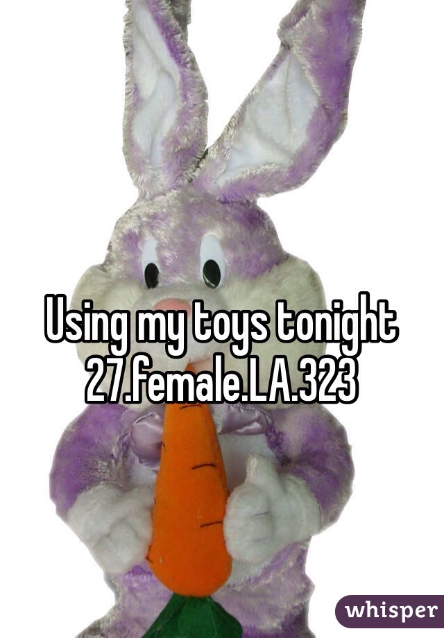Using my toys tonight 
27.female.LA.323