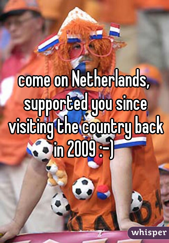 come on Netherlands, supported you since visiting the country back in 2009 :-) 