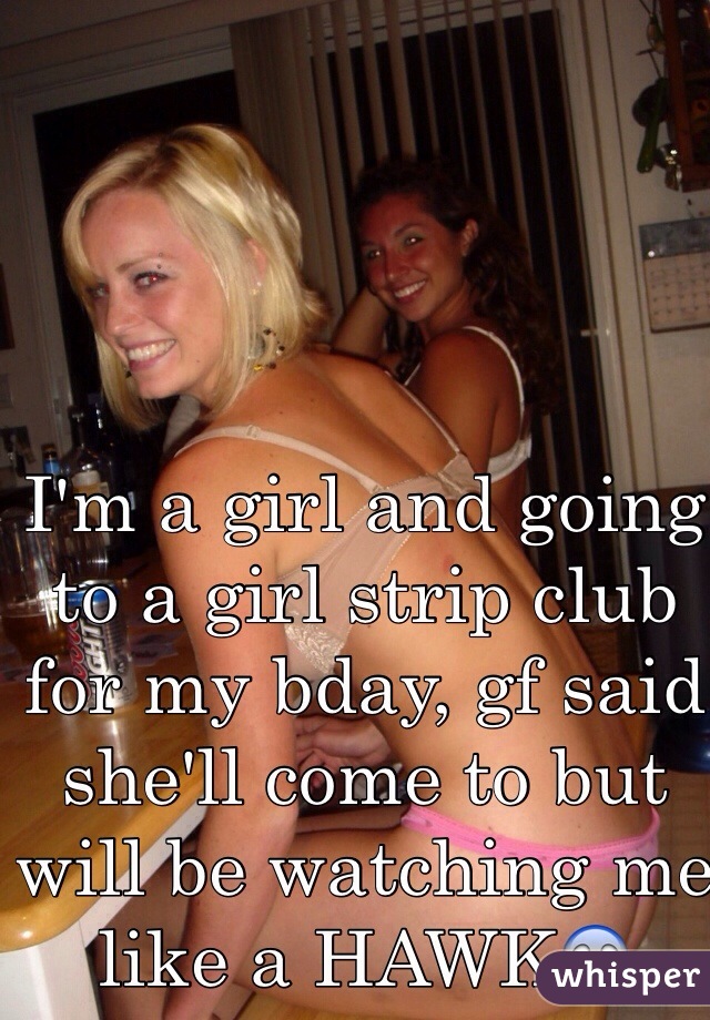 I'm a girl and going to a girl strip club for my bday, gf said she'll come to but will be watching me like a HAWK😱