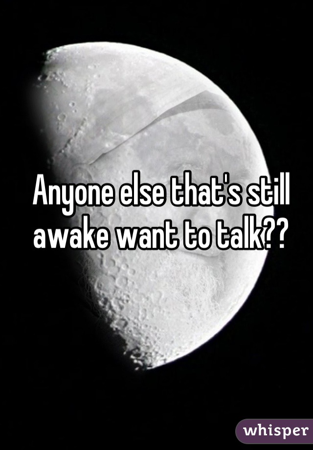 Anyone else that's still awake want to talk??