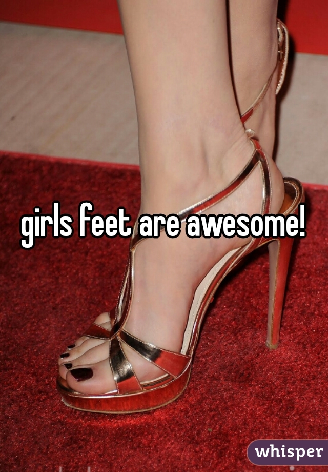 girls feet are awesome!