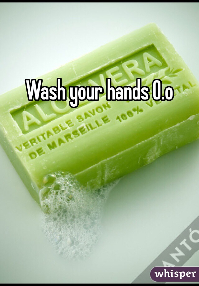 Wash your hands 0.o