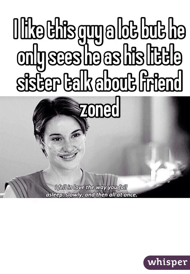 I like this guy a lot but he only sees he as his little sister talk about friend zoned 