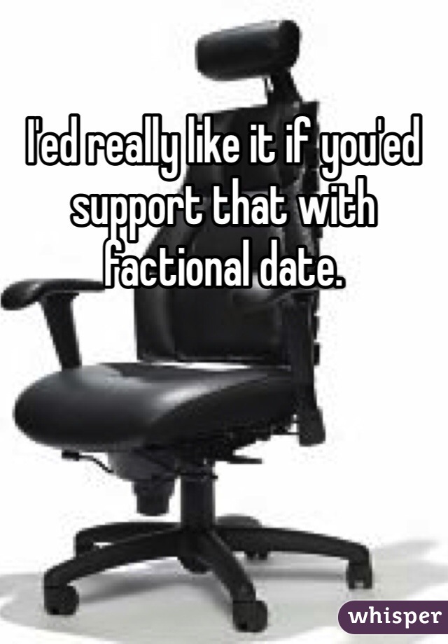I'ed really like it if you'ed support that with factional date.