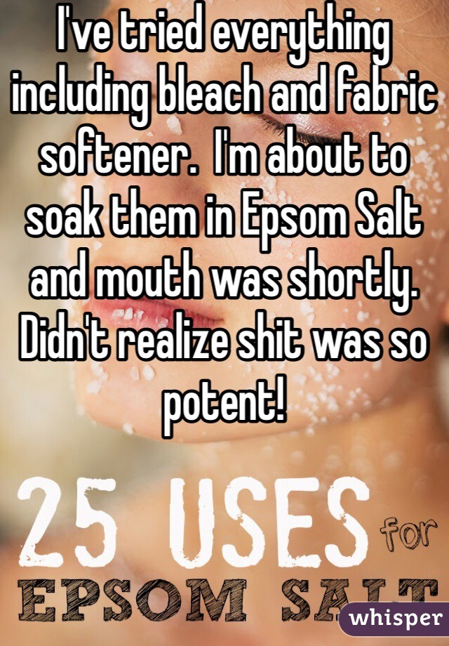 I've tried everything including bleach and fabric softener.  I'm about to soak them in Epsom Salt and mouth was shortly. Didn't realize shit was so potent!