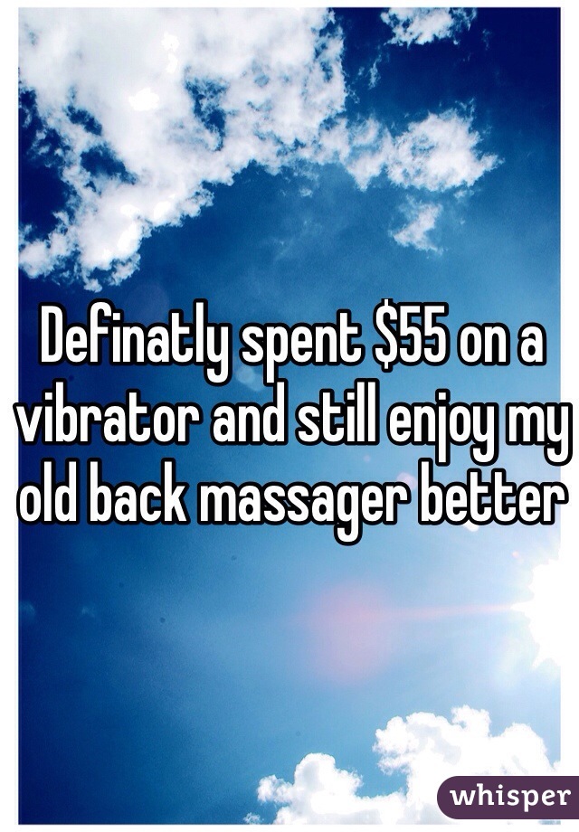 Definatly spent $55 on a vibrator and still enjoy my old back massager better 