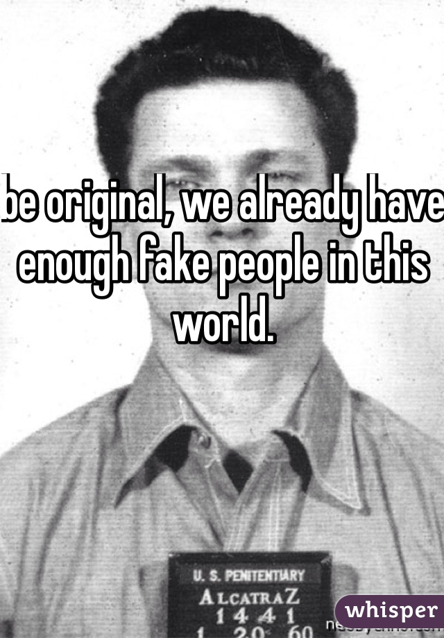 be original, we already have enough fake people in this world.