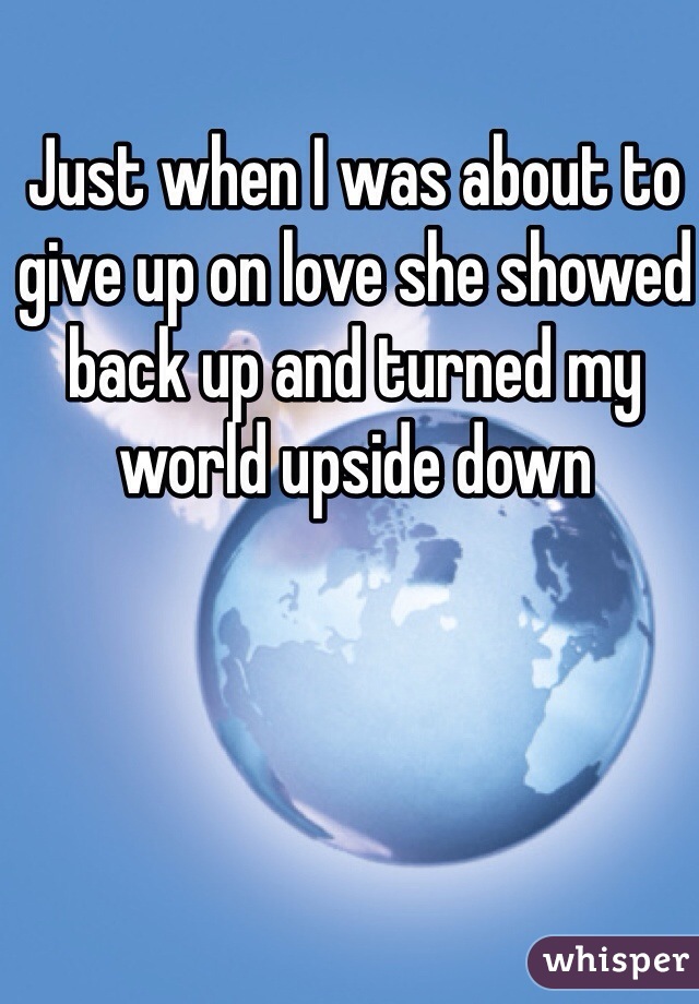 Just when I was about to give up on love she showed back up and turned my world upside down