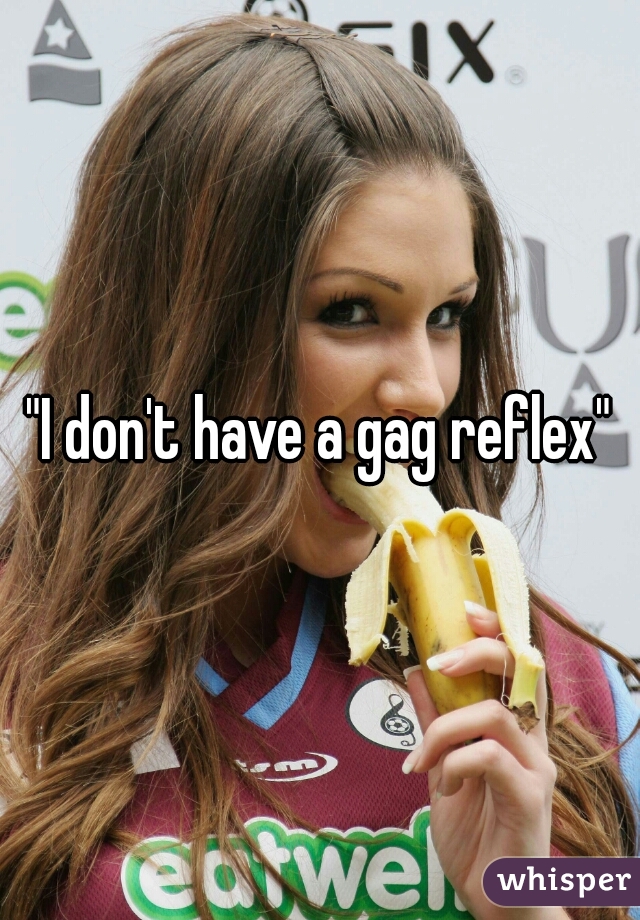 "I don't have a gag reflex"