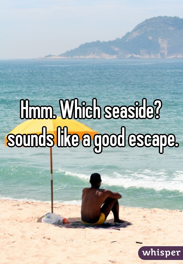 Hmm. Which seaside? sounds like a good escape.