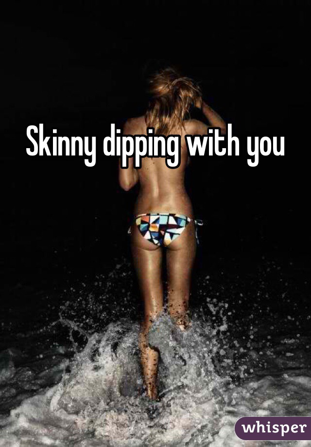 Skinny dipping with you