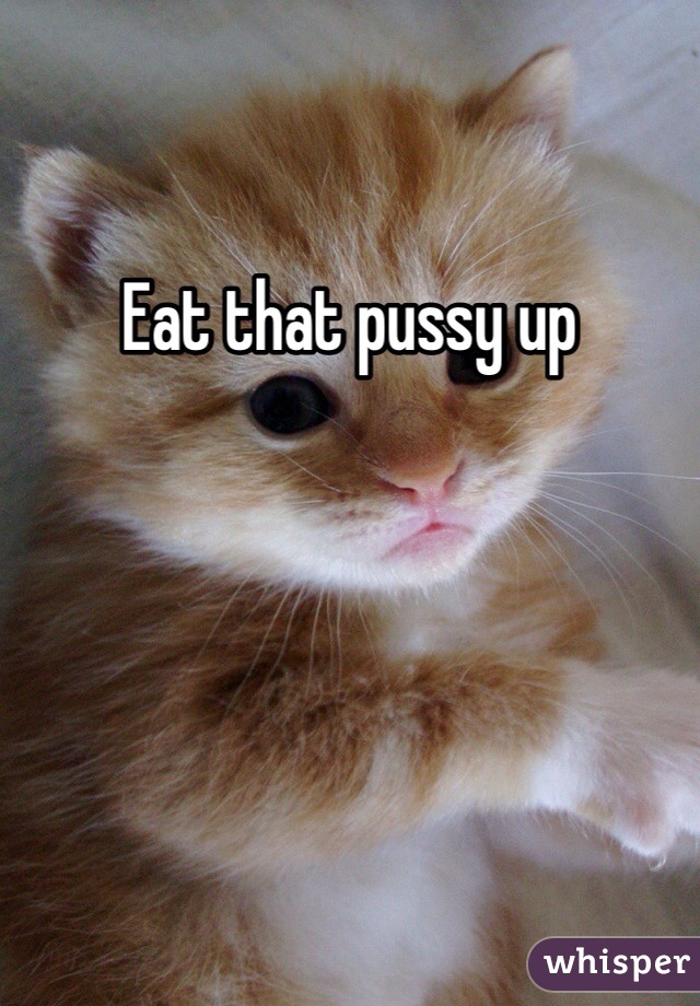 Eat that pussy up 