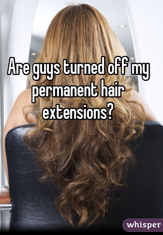 Are guys turned off my permanent hair extensions?