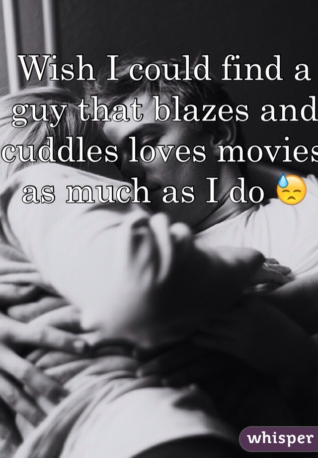 Wish I could find a guy that blazes and cuddles loves movies as much as I do 😓