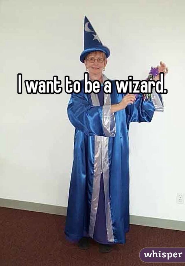 I want to be a wizard.