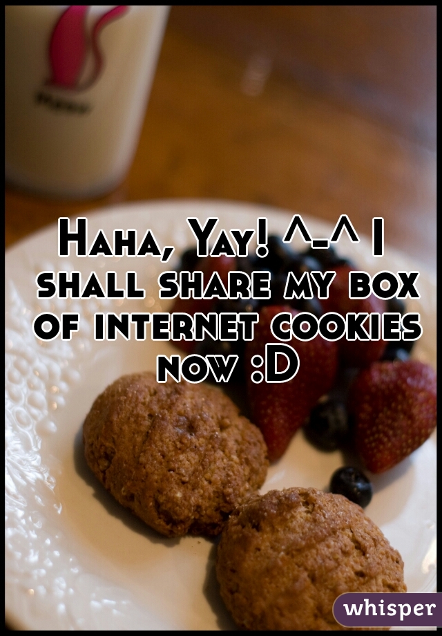 Haha, Yay! ^-^ I shall share my box of internet cookies now :D
