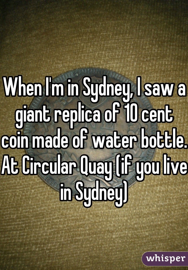 When I'm in Sydney, I saw a giant replica of 10 cent coin made of water bottle. At Circular Quay (if you live in Sydney)