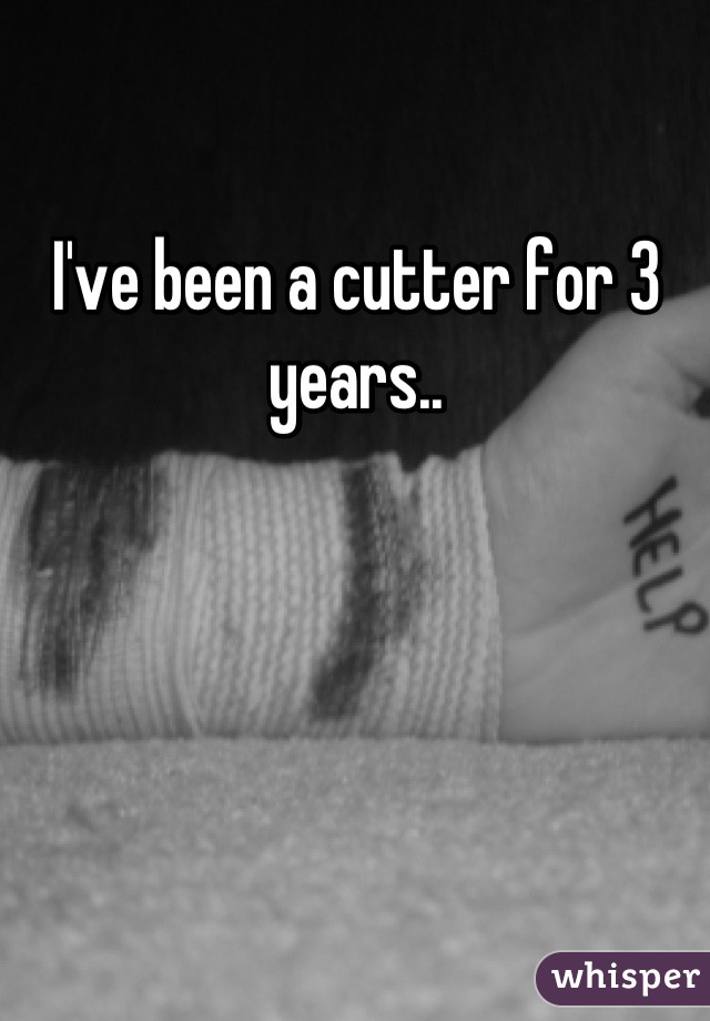 I've been a cutter for 3 years..