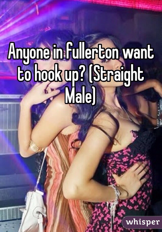 Anyone in fullerton want to hook up? (Straight Male)