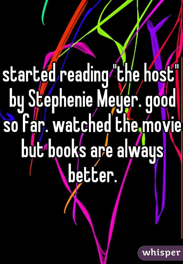 started reading "the host" by Stephenie Meyer. good so far. watched the movie but books are always better.