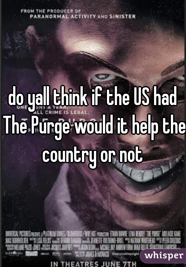 do yall think if the US had The Purge would it help the country or not 