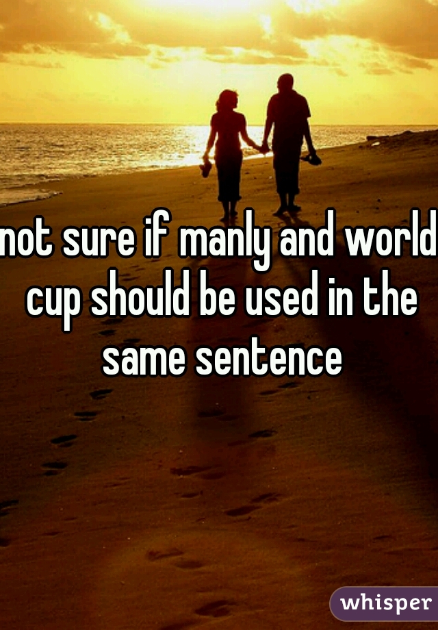 not sure if manly and world cup should be used in the same sentence