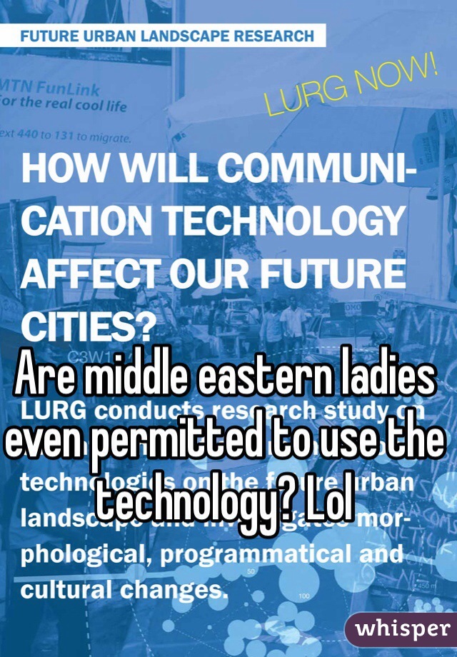 Are middle eastern ladies even permitted to use the technology? Lol