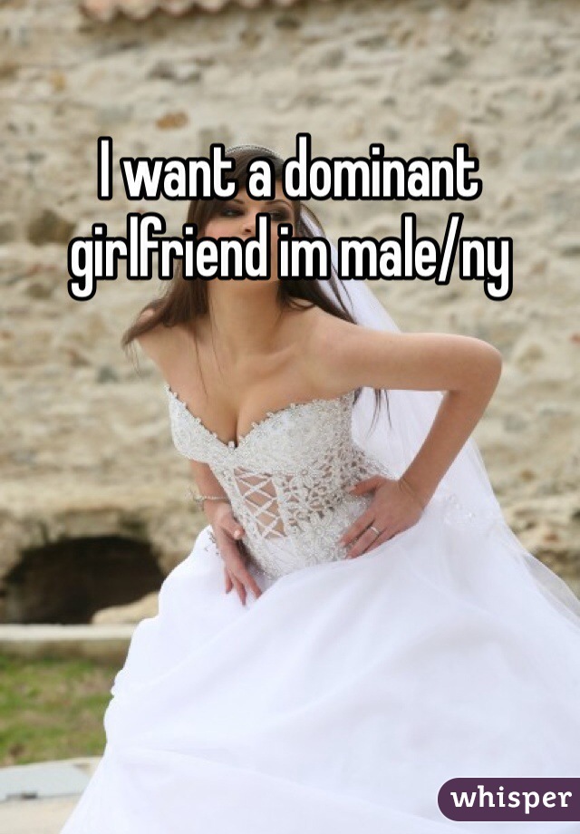 I want a dominant girlfriend im male/ny