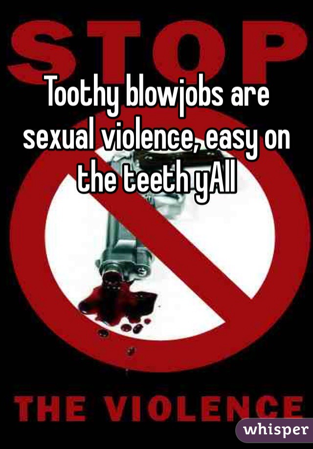
Toothy blowjobs are sexual violence, easy on the teeth yAll