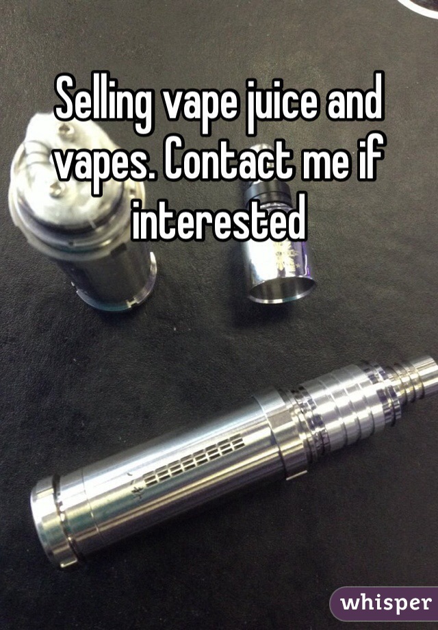 Selling vape juice and vapes. Contact me if interested 