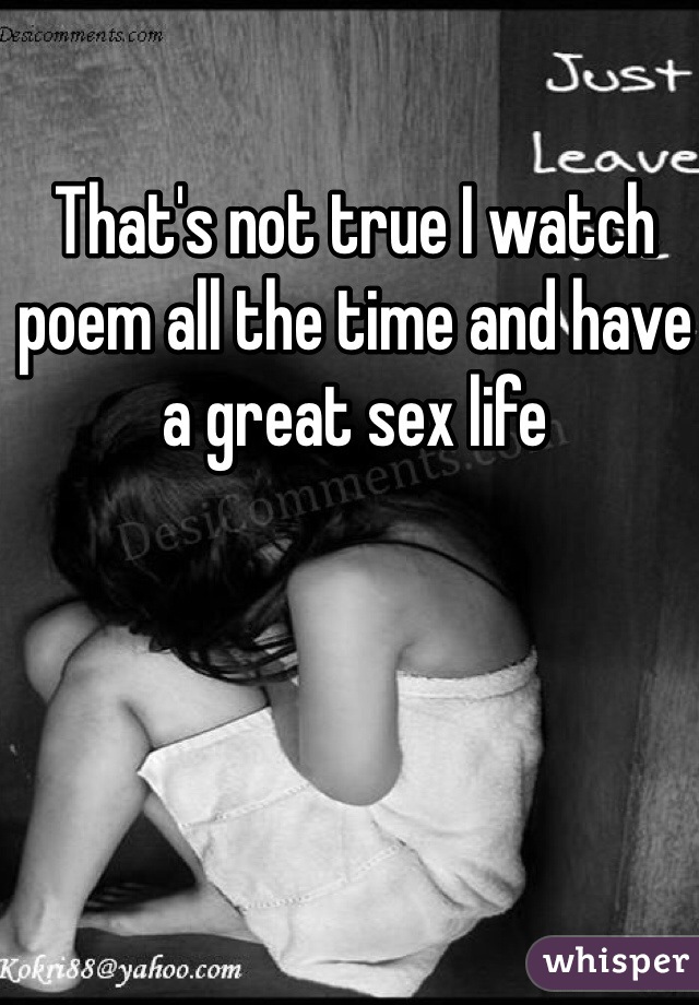 That's not true I watch poem all the time and have a great sex life
