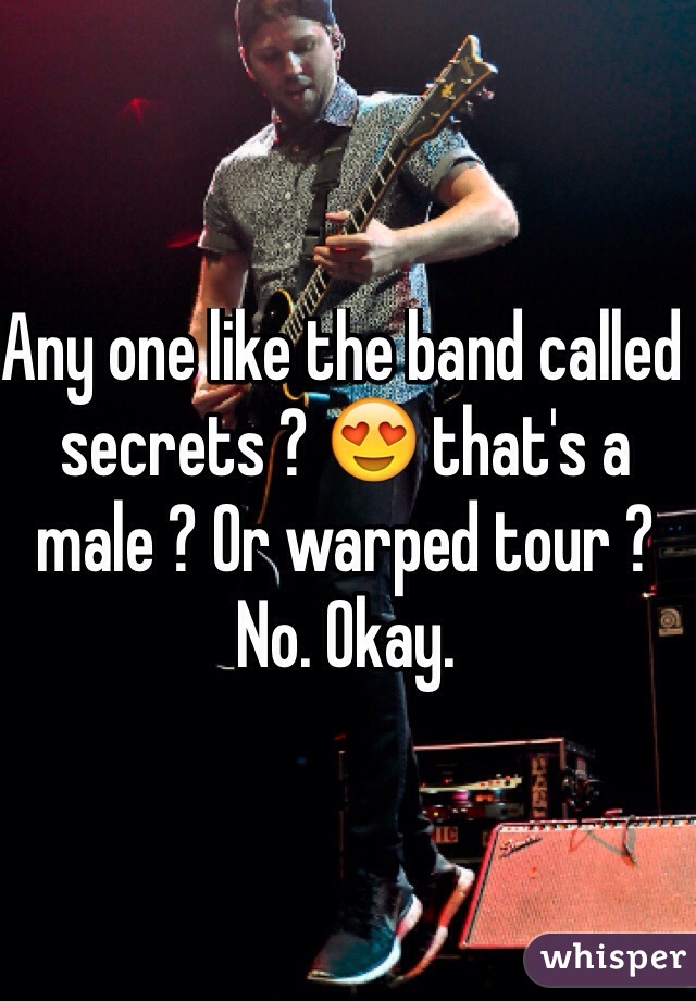 Any one like the band called secrets ? 😍 that's a male ? Or warped tour ? No. Okay. 